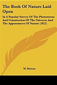 The Book of Nature Laid Open: In a Popular Survey of the Phenomena and Constitution of the Universe and the Appearances of Nature (1822) (Paperback)