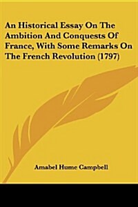 An Historical Essay on the Ambition and Conquests of France, with Some Remarks on the French Revolution (1797) (Paperback)