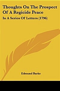 Thoughts on the Prospect of a Regicide Peace: In a Series of Letters (1796) (Paperback)