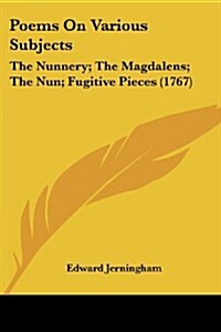 Poems on Various Subjects: The Nunnery; The Magdalens; The Nun; Fugitive Pieces (1767) (Paperback)