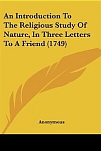 An Introduction to the Religious Study of Nature, in Three Letters to a Friend (1749) (Paperback)