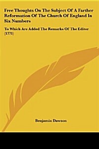 Free Thoughts on the Subject of a Farther Reformation of the Church of England in Six Numbers: To Which Are Added the Remarks of the Editor (1771) (Paperback)