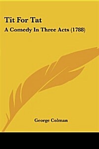 Tit for Tat: A Comedy in Three Acts (1788) (Paperback)