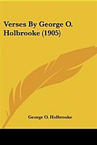 Verses by George O. Holbrooke (1905) (Paperback)