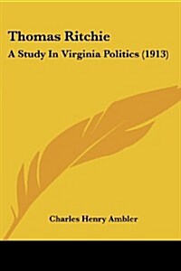 Thomas Ritchie: A Study in Virginia Politics (1913) (Paperback)
