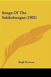 Songs of the Sahkohnagas (1902) (Paperback)