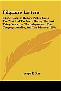 Pilgrims Letters: Bits of Current History Picked Up in the West and the South During the Last Thirty Years, for the Independent, the Con (Paperback)