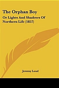 The Orphan Boy: Or Lights and Shadows of Northern Life (1857) (Paperback)