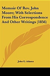 Memoir of REV. John Moore; With Selections from His Correspondence and Other Writings (1856) (Paperback)