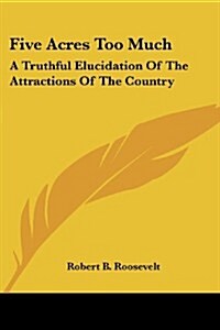 Five Acres Too Much: A Truthful Elucidation of the Attractions of the Country (Paperback)