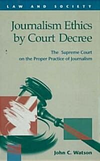 Journalism Ethics by Court Decree: The Supreme Court on the Proper Practice of Journalism (Hardcover)