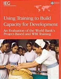 Using Training to Build Capacity for Development: An Evalution of the World Banks Project-Based and WBI Training (Paperback)