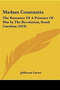 Madam Constantia: The Romance of a Prisoner of War in the Revolution, South Carolina (1919) (Paperback)