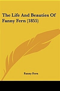 The Life and Beauties of Fanny Fern (1855) (Paperback)