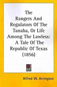 The Rangers and Regulators of the Tanaha, or Life Among the Lawless: A Tale of the Republic of Texas (1856) (Paperback)