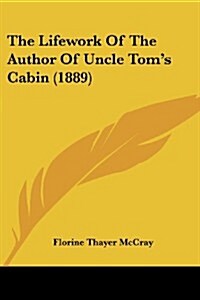 The Lifework of the Author of Uncle Toms Cabin (1889) (Paperback)