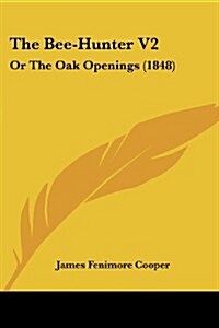 The Bee-Hunter V2: Or the Oak Openings (1848) (Paperback)