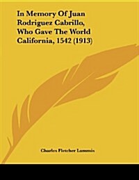 In Memory of Juan Rodriguez Cabrillo, Who Gave the World California, 1542 (1913) (Paperback)