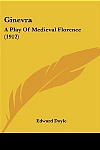 Ginevra: A Play of Medieval Florence (1912) (Paperback)