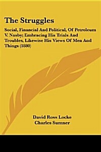 The Struggles: Social, Financial and Political, of Petroleum V. Nasby; Embracing His Trials and Troubles, Likewise His Views of Men a (Paperback)