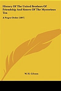 History of the United Brothers of Friendship and Sisters of the Mysterious Ten: A Negro Order (1897) (Paperback)