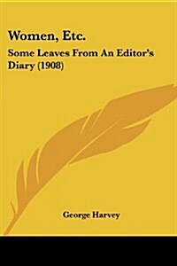 Women, Etc.: Some Leaves from an Editors Diary (1908) (Paperback)