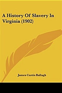 A History of Slavery in Virginia (1902) (Paperback)