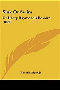 Sink or Swim: Or Harry Raymonds Resolve (1870) (Paperback)