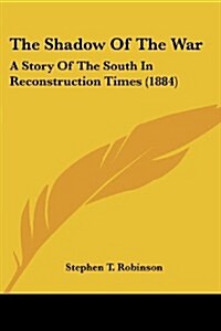 The Shadow of the War: A Story of the South in Reconstruction Times (1884) (Paperback)