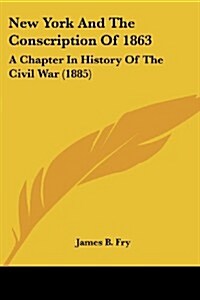 New York and the Conscription of 1863: A Chapter in History of the Civil War (1885) (Paperback)