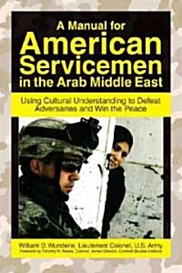 A Manual for American Servicemen in the Arab Middle East: Using Cultural Understanding to Defeat Adversaries and Win the Peace (Paperback)