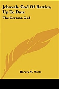 Jehovah, God of Battles, Up to Date: The German God: A Soliloquy by William II on the Eve of Palm Sunday, 1918 (1919) (Paperback)