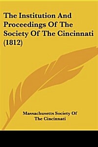 The Institution and Proceedings of the Society of the Cincinnati (1812) (Paperback)