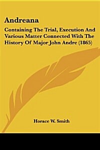 Andreana: Containing the Trial, Execution and Various Matter Connected with the History of Major John Andre (1865) (Paperback)