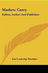 Mathew Carey: Editor, Author and Publisher: A Study in American Literary Development (1912) (Paperback)