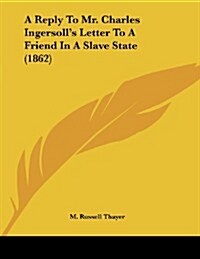 A Reply to Mr. Charles Ingersolls Letter to a Friend in a Slave State (1862) (Paperback)