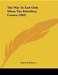 The War to End Only When the Rebellion Ceases (1863) (Paperback)