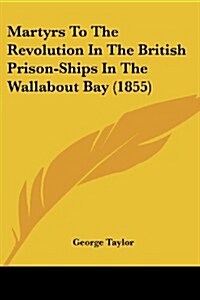 Martyrs to the Revolution in the British Prison-Ships in the Wallabout Bay (1855) (Paperback)