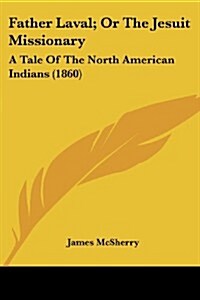 Father Laval; Or the Jesuit Missionary: A Tale of the North American Indians (1860) (Paperback)