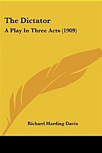 The Dictator: A Play in Three Acts (1909) (Paperback)