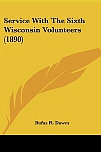 Service with the Sixth Wisconsin Volunteers (1890) (Paperback)