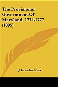 The Provisional Government of Maryland, 1774-1777 (1895) (Paperback)