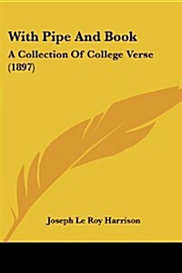 With Pipe and Book: A Collection of College Verse (1897) (Paperback)