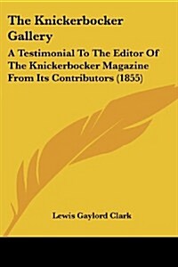 The Knickerbocker Gallery: A Testimonial to the Editor of the Knickerbocker Magazine from Its Contributors (1855) (Paperback)