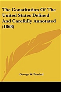 The Constitution of the United States Defined and Carefully Annotated (1868) (Paperback)