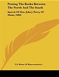 Posting the Books Between the North and the South: Speech of Hon. John J. Perry, of Maine (1860) (Paperback)