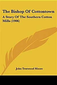 The Bishop of Cottontown: A Story of the Southern Cotton Mills (1906) (Paperback)