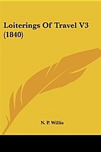 Loiterings of Travel V3 (1840) (Paperback)