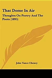 That Dome in Air: Thoughts on Poetry and the Poets (1895) (Paperback)