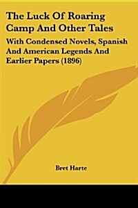 The Luck of Roaring Camp and Other Tales: With Condensed Novels, Spanish and American Legends and Earlier Papers (1896) (Paperback)